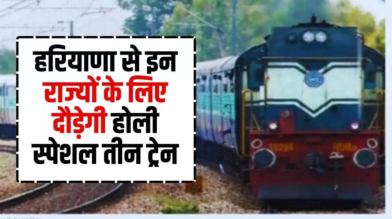 Haryana Railway: हरियाणा से इन राज्यों के लिए दौड़ेगी होली स्पेशल तीन ट्रेन, कुछ घंटे में सफर होगा पूरा 
