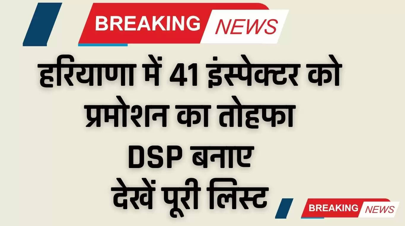Haryana Inspector Promotion: हरियाणा में 41 इंस्पेक्टर को प्रमोशन का तोहफा, DSP बनाए, देखें पूरी लिस्ट