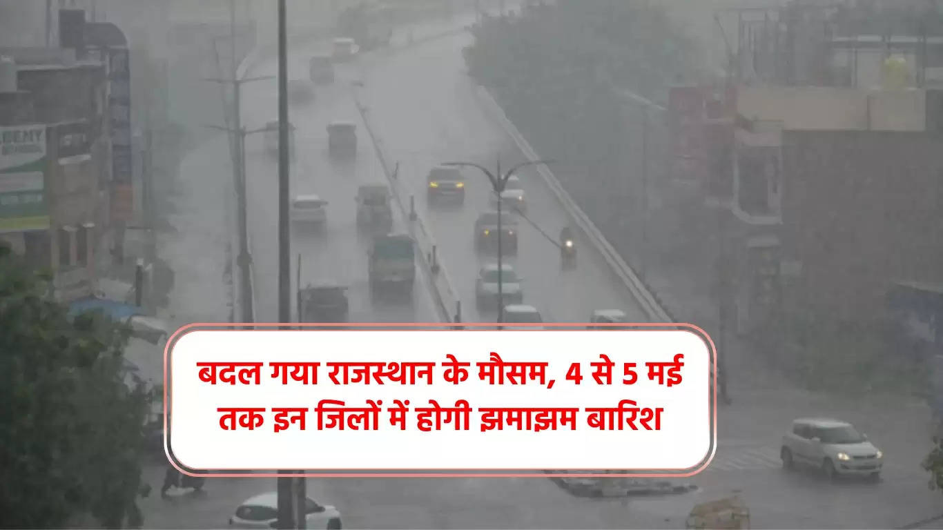 बदल गया राजस्थान के मौसम, 4 से 5 मई तक इन जिलों में होगी झमाझम बारिश