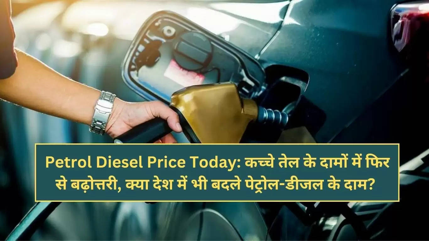 Petrol Diesel Price Today: कच्चे तेल के दामों में फिर से बढ़ोत्तरी, क्या देश में भी बदले पेट्रोल-डीजल के दाम? 