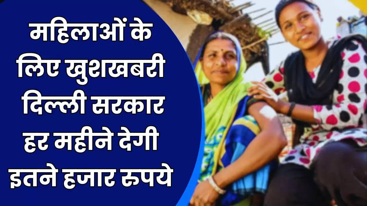 Goverment News: महिलाओं के लिए खुशखबरी, दिल्ली सरकार हर महीने देगी इतने हजार रुपये