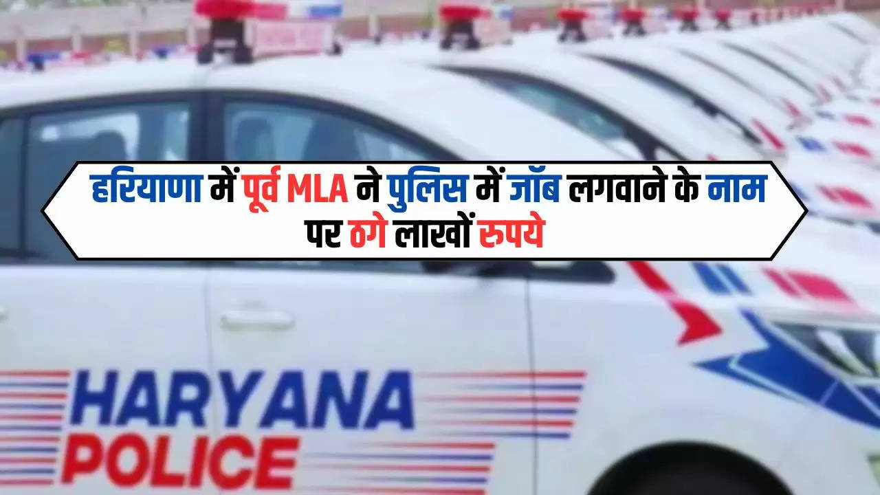  हरियाणा में पूर्व MLA ने पुलिस में जॉब लगवाने के नाम पर ठगे लाखों रुपये, जाने पूरा मामला 