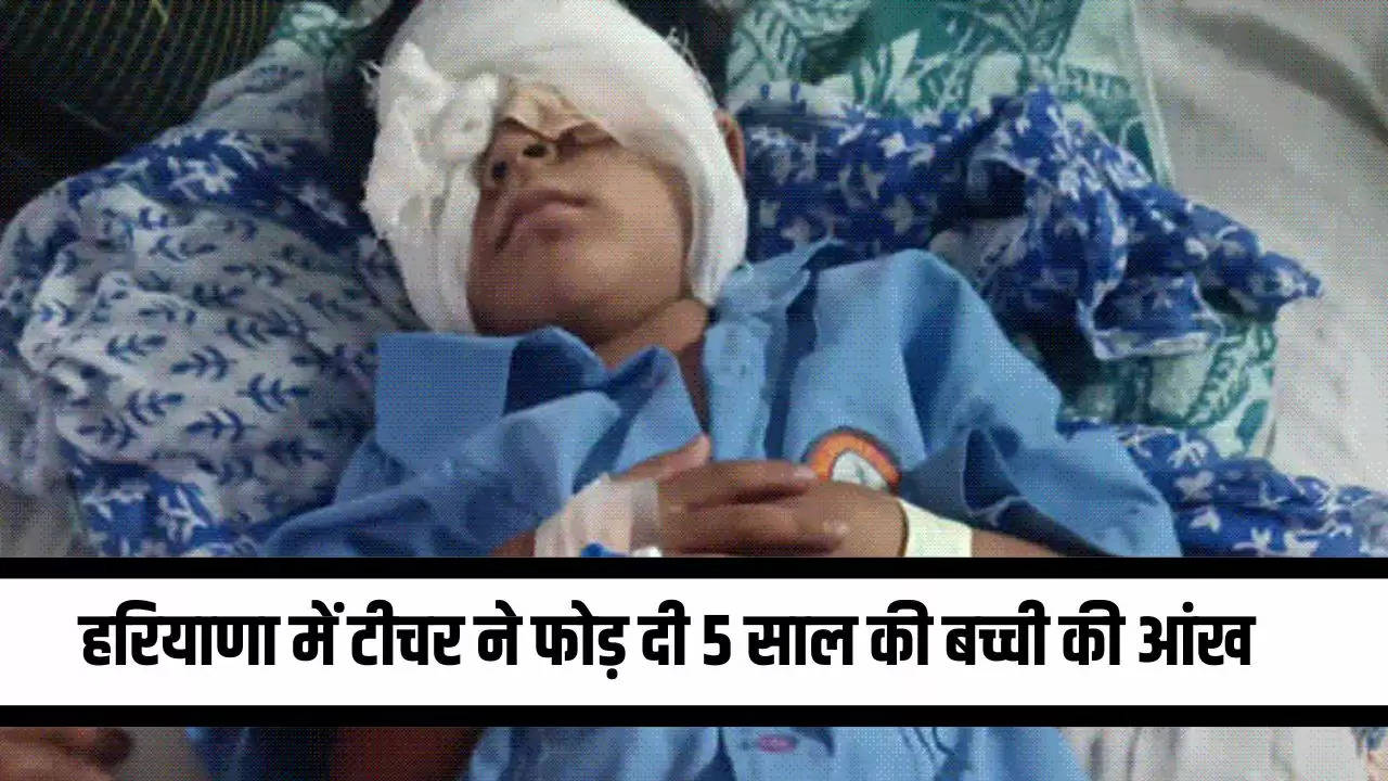 Haryana News: हरियाणा में टीचर ने फोड़ दी 5 साल की बच्ची की आंख, डॉक्टर भी नहीं कर पाए इलाज 