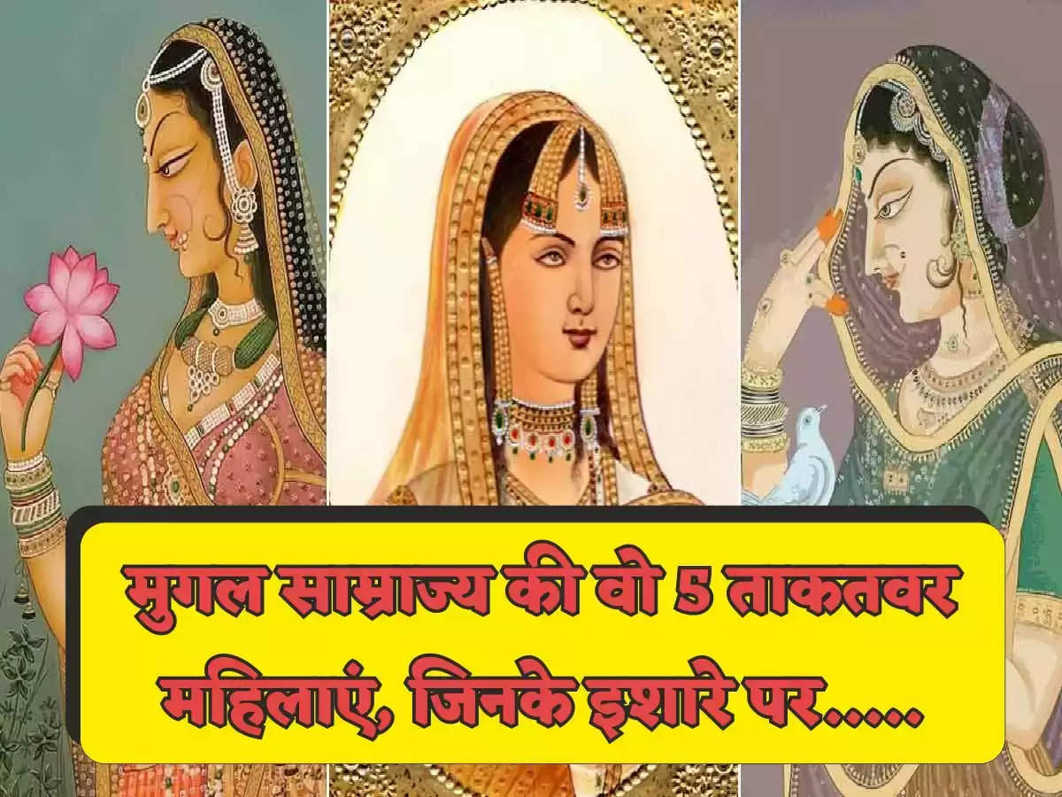 Mughal History: मुगल साम्राज्य की वो 5 ताकतवर महिलाएं, जिनके इशारे पर बादशाह चलाते थे देश का शासन!