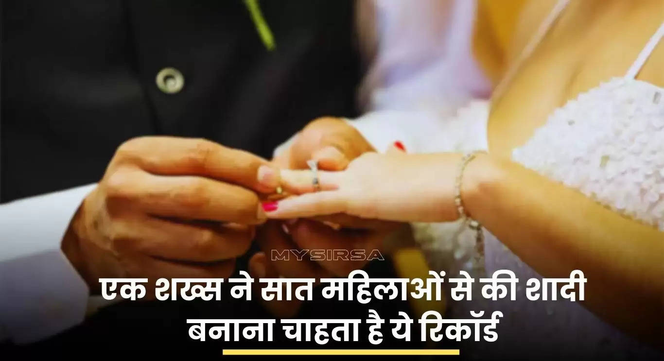एक शख्स ने सात महिलाओं से रचाई शादी, अभी और शादी करके बनाना चाहता है यह रिकॉर्ड 