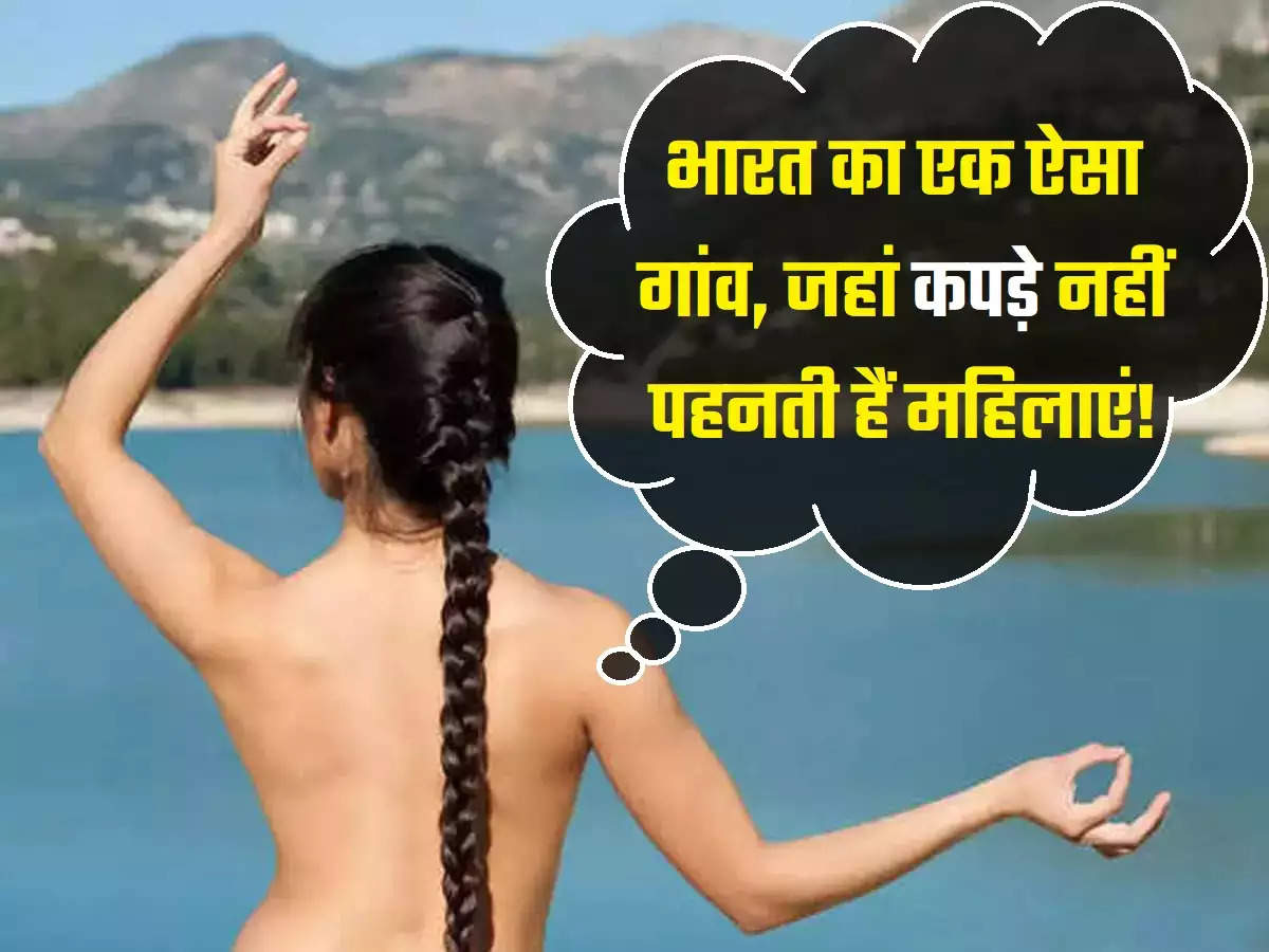 Viral News: भारत में आज भी है एक ऐसा गांव, जहां कपड़े नहीं पहनती महिलाएं, जानिए क्या है ये रिवाज?