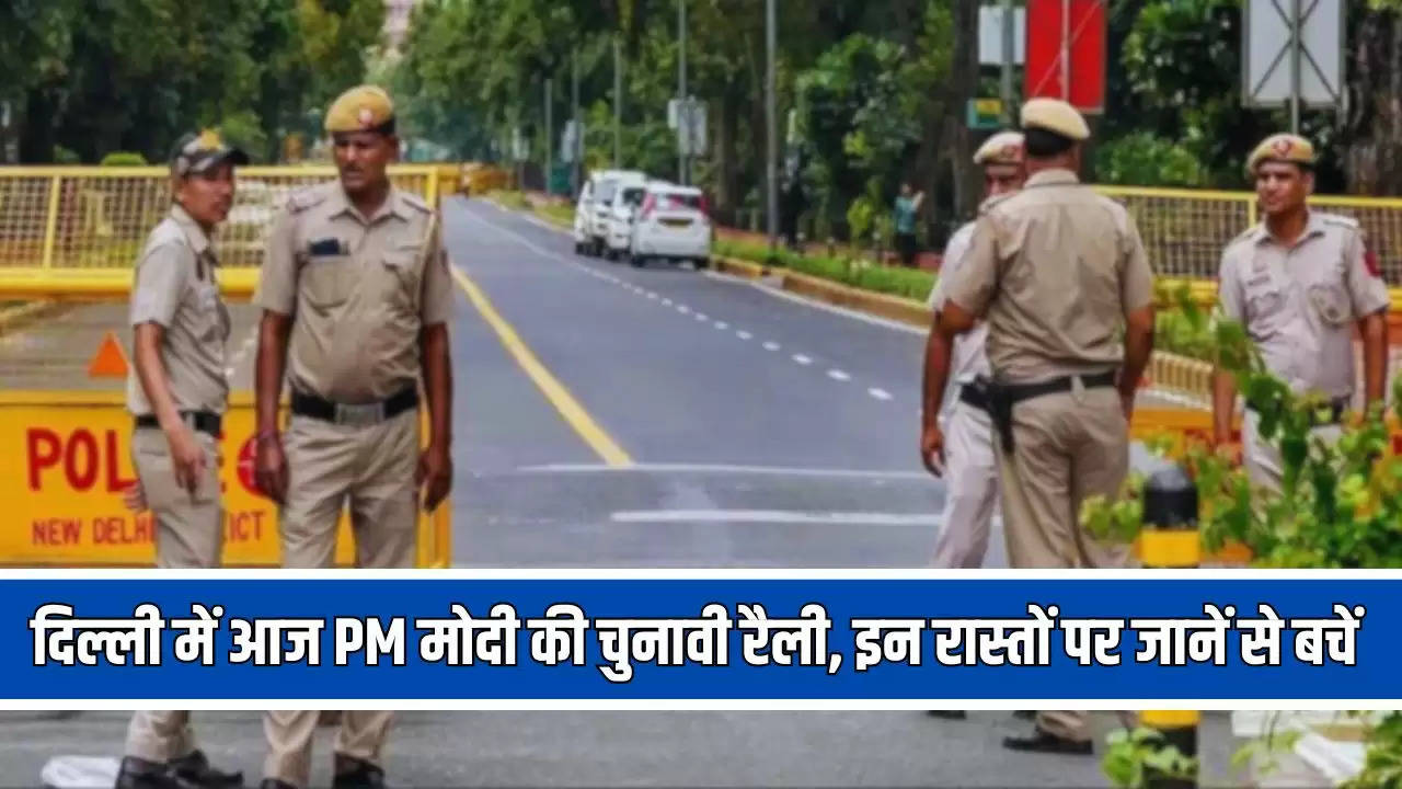 Delhi Traffic advisory: दिल्ली में आज PM मोदी की चुनावी रैली, इन रास्तों पर जानें से बचें, ट्रैफिक एडवाइजरी पर एक नजर 