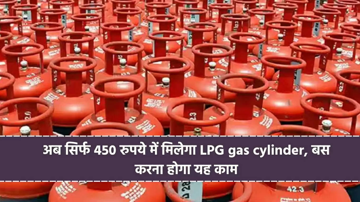 अब सिर्फ 450 रुपये में मिलेगा LPG gas cylinder, बस करना होगा यह काम