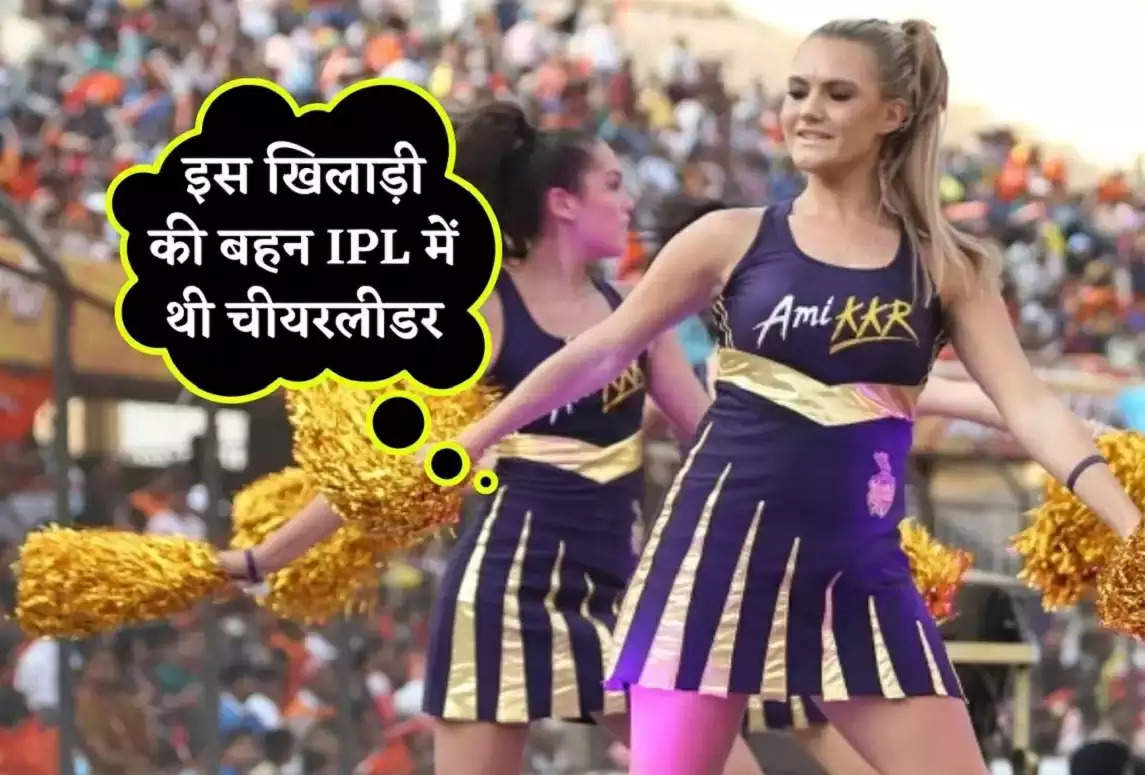 IPL 2023: इस धाकड़ आलराउंडर की बहन IPL में थी चीयरलीडर, जानकर हैरान रह जाएंगे आप