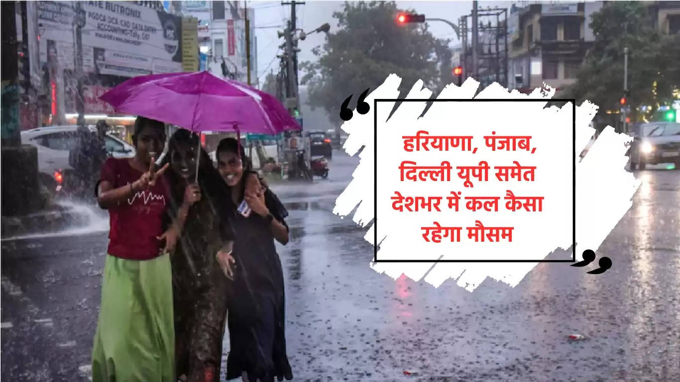  हरियाणा, पंजाब, दिल्ली यूपी समेत देशभर में कल कैसा रहेगा मौसम