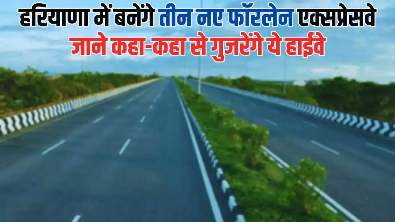 New Highway in Haryana: हरियाणा में बनेंगे तीन नए फॉरलेन एक्सप्रेसवे, जाने कहा-कहा से गुजरेंगे ये हाईवे​​​​​​​