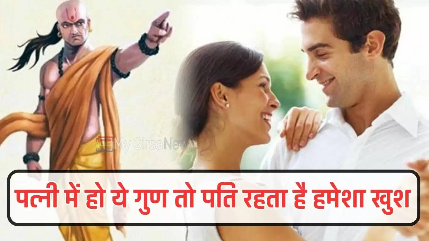 Chanakya Niti : पत्नी में हो ये गुण तो पति रहता है हमेशा खुश, जिंदगी भर करता है मौज 