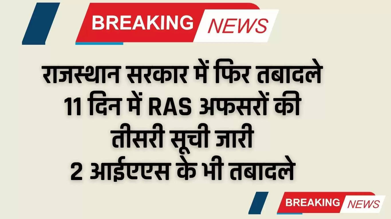 IAS Transfers: राजस्थान सरकार में फिर तबादले, 11 दिन में RAS अफसरों की तीसरी सूची जारी, 2 आईएएस के भी तबादले