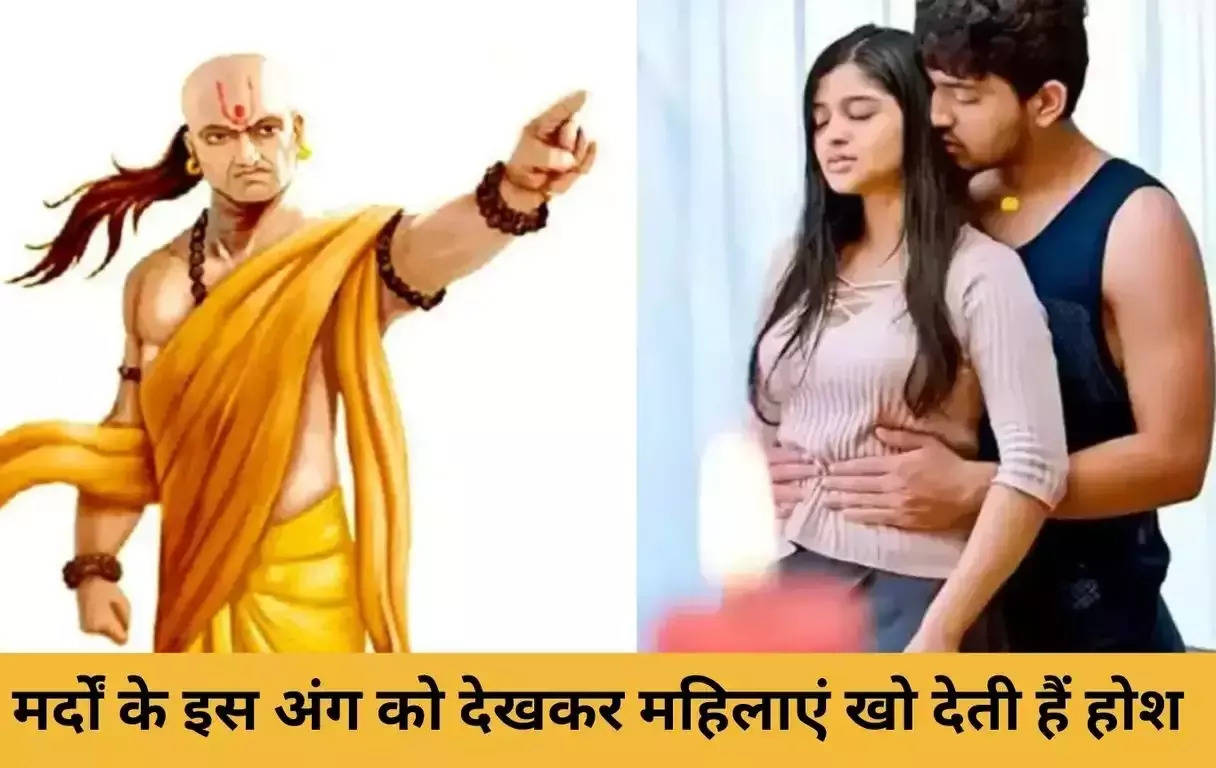 Chanakya Niti: मर्दों के इस अंग को देखकर महिलाएं खो देती हैं होश, जानें चाणक्य नीति क्या कहती है..