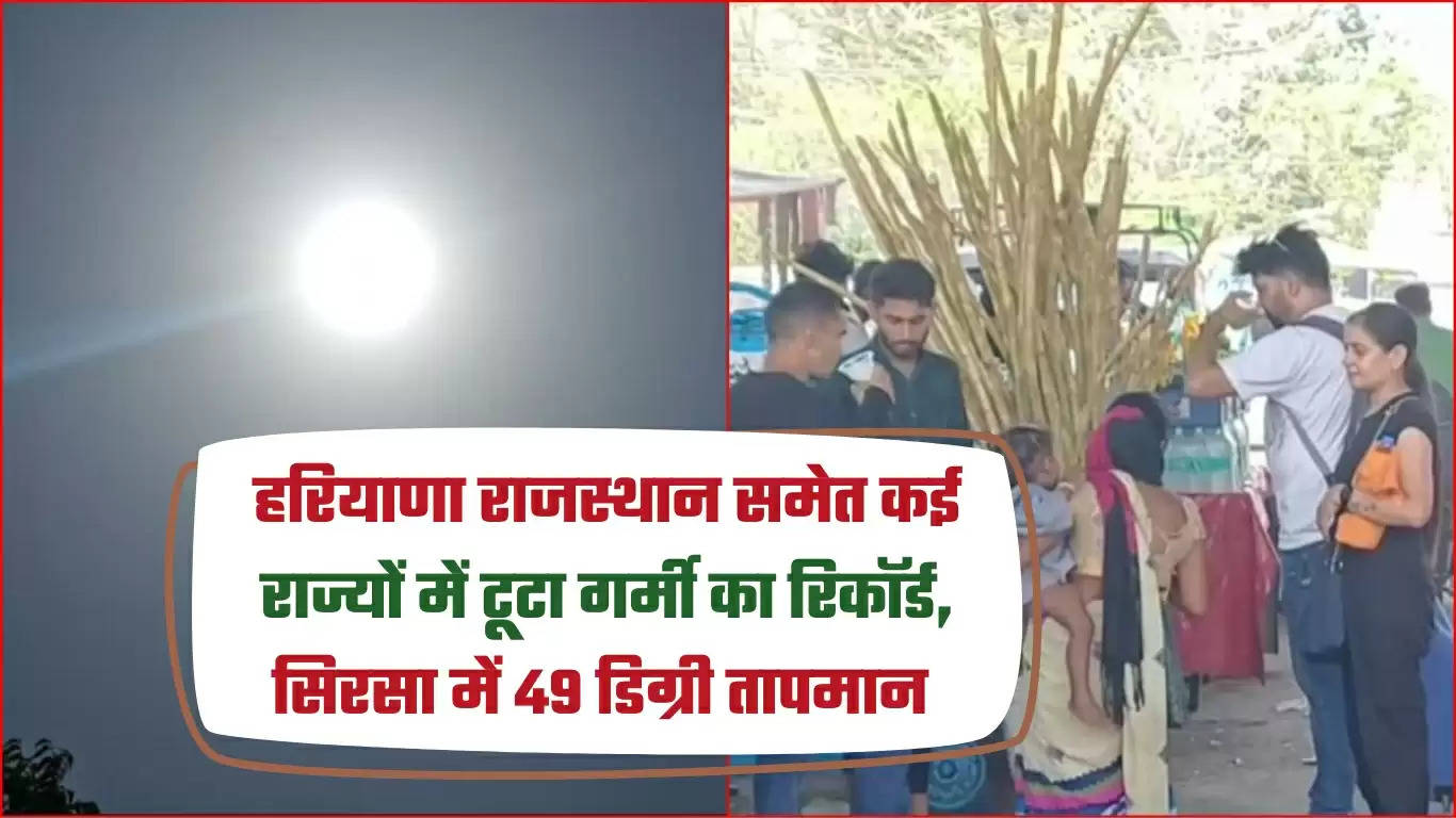 हरियाणा राजस्थान समेत कई राज्यों में टूटा गर्मी का रिकॉर्ड, सिरसा में 49 डिग्री तापमान 
