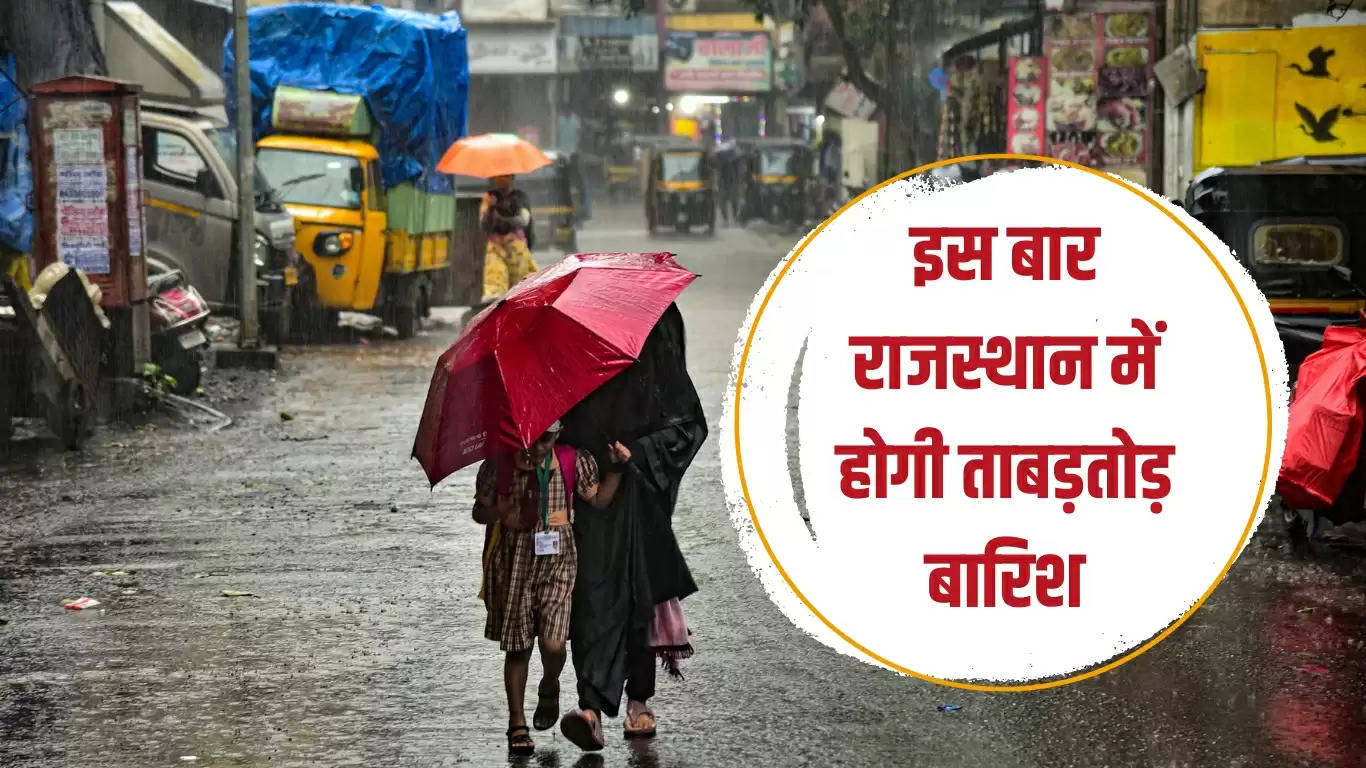 इस बार राजस्थान में होगी ताबड़तोड़ बारिश