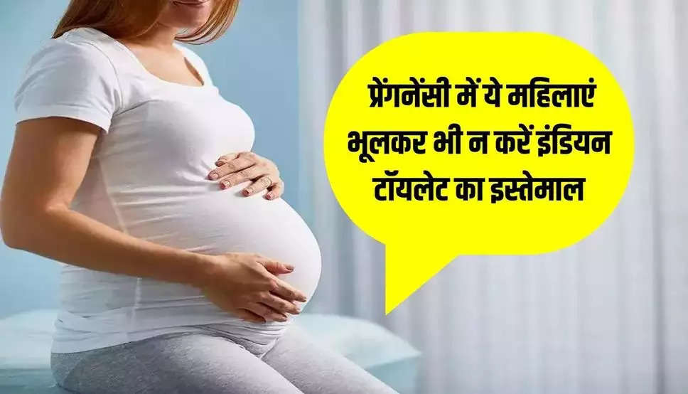 Pregnancy tips: प्रेंगनेंसी में ये महिलाएं भूलकर भी न करें  इंडियन टॉयलेट का इस्तेमाल, वरना हो जाएगा नुकसान 