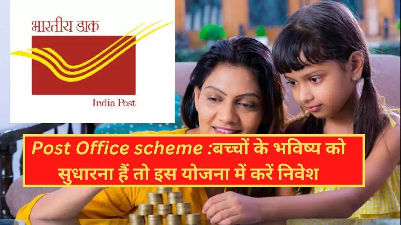 Post Office scheme :बच्चों के भविष्य को सुधारना हैं तो इस योजना में करें निवेश,