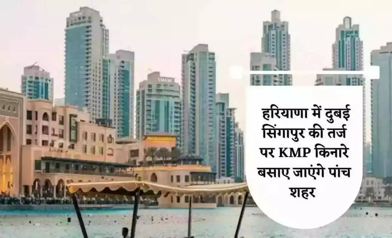 New Cities in Haryana: हरियाणा में दुबई सिंगापुर की तर्ज पर KMP किनारे बसाए जाएंगे पांच शहर, जानिए क्या क्या होगा खास