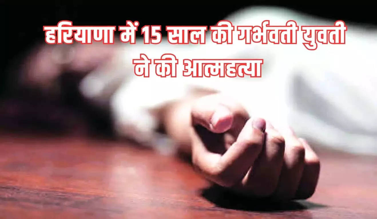 Haryana News: हरियाणा में 15 साल की गर्भवती युवती ने की आत्महत्या, परिजनों ने किया चौकानें वाला खुलासा  