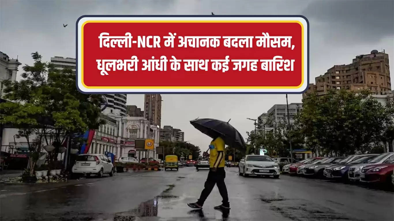 दिल्ली-NCR में अचानक बदला मौसम, धूलभरी आंधी के साथ कई जगह बारिश 