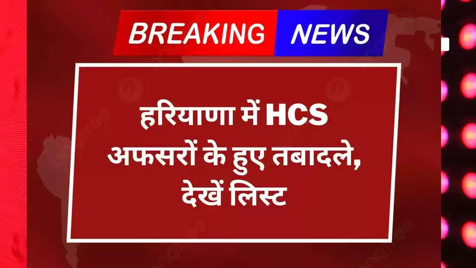 Haryana HCS Transfers: हरियाणा में प्रशासनिक फेरबदल, HCS अधिकारियों के हुए तबादले