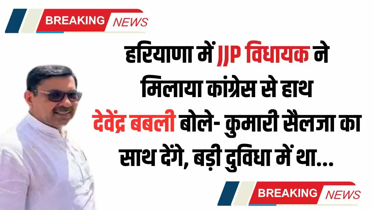  Haryana News: हरियाणा में JJP विधायक ने मिलाया कांग्रेस से हाथ, देवेंद्र बबली बोले- कुमारी सैलजा का साथ देंगे, बड़ी दुविधा में था...