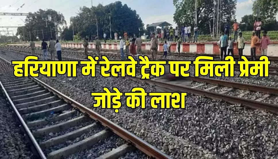 Haryana: हरियाणा में रेलवे ट्रैक पर मिली प्रेमी जोड़े की लाश, दो दिन पहले हुए थे घर से लापता