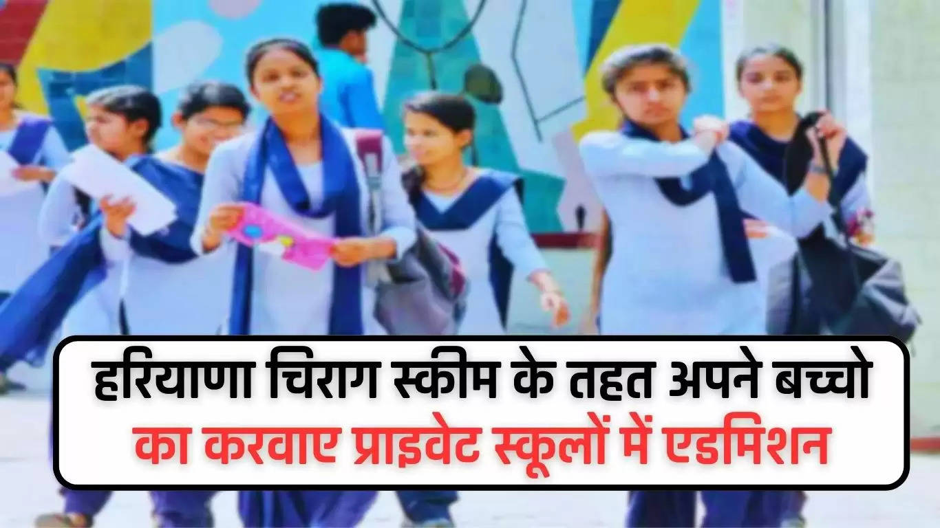Haryana Cheerag Scheme 2024: हरियाणा चिराग स्कीम के तहत अपने बच्चो का करवाए प्राइवेट स्कूलों में एडमिशन, ऐसे होगा आवेदन 