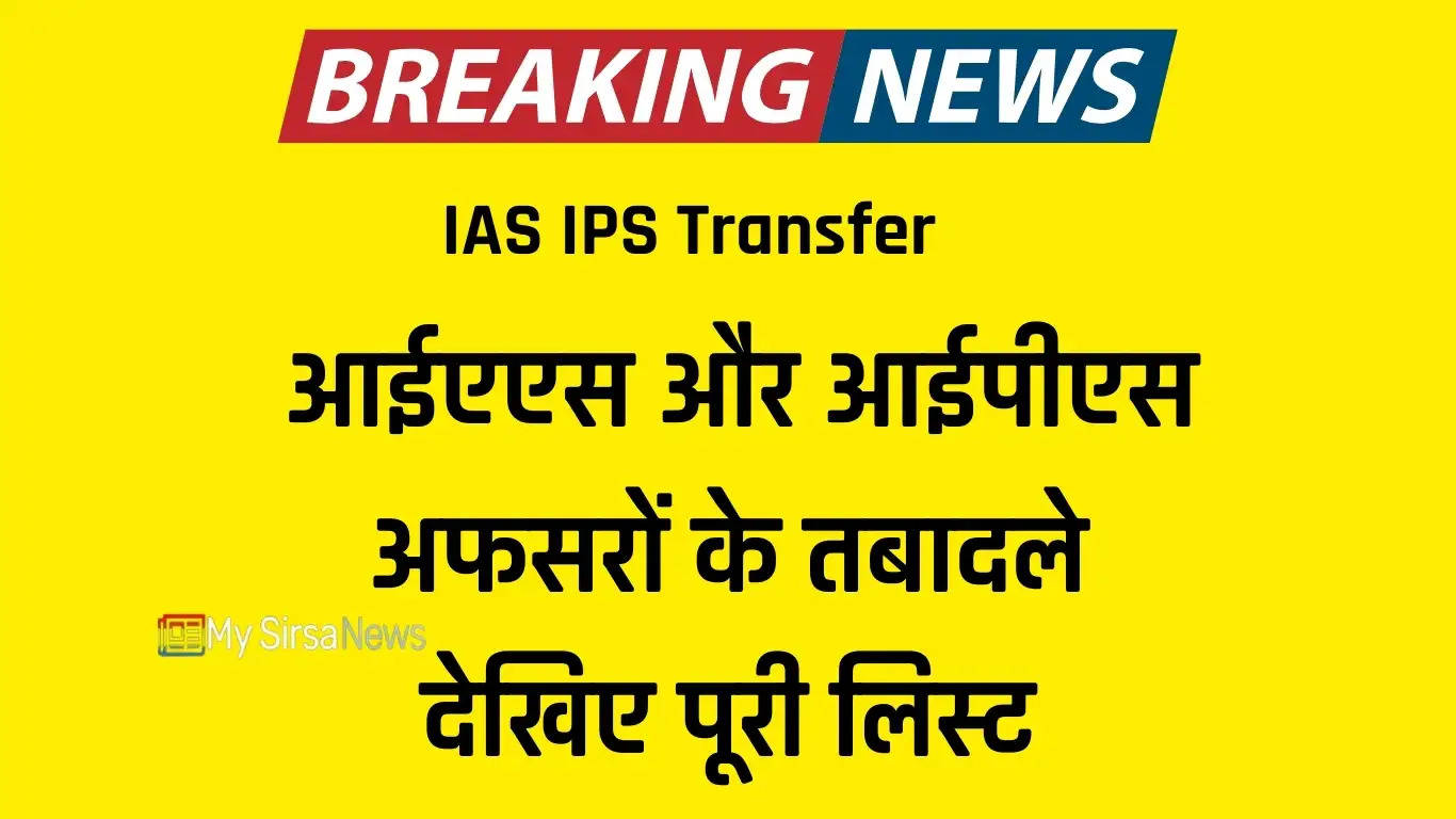 IAS IPS Transfer: आईएएस और आईपीएस अफसरों के तबादले, देखिए पूरी लिस्ट