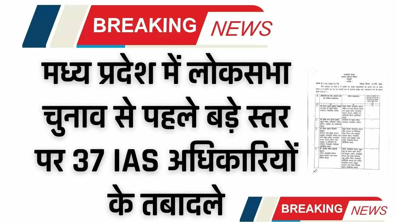 IAS Transfer : मध्य प्रदेश में लोकसभा चुनाव से पहले बड़े स्तर पर 37 IAS अधिकारियों के तबादले, देखें पूरी लिस्ट