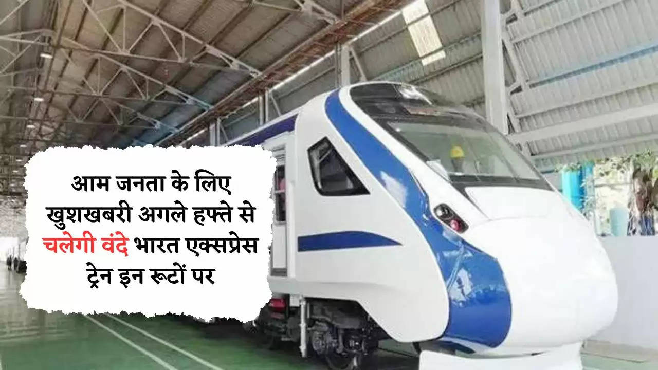 आम जनता के लिए खुशखबरी अगले हफ्ते से चलेगी वंदे भारत एक्सप्रेस ट्रेन इन रूटों पर