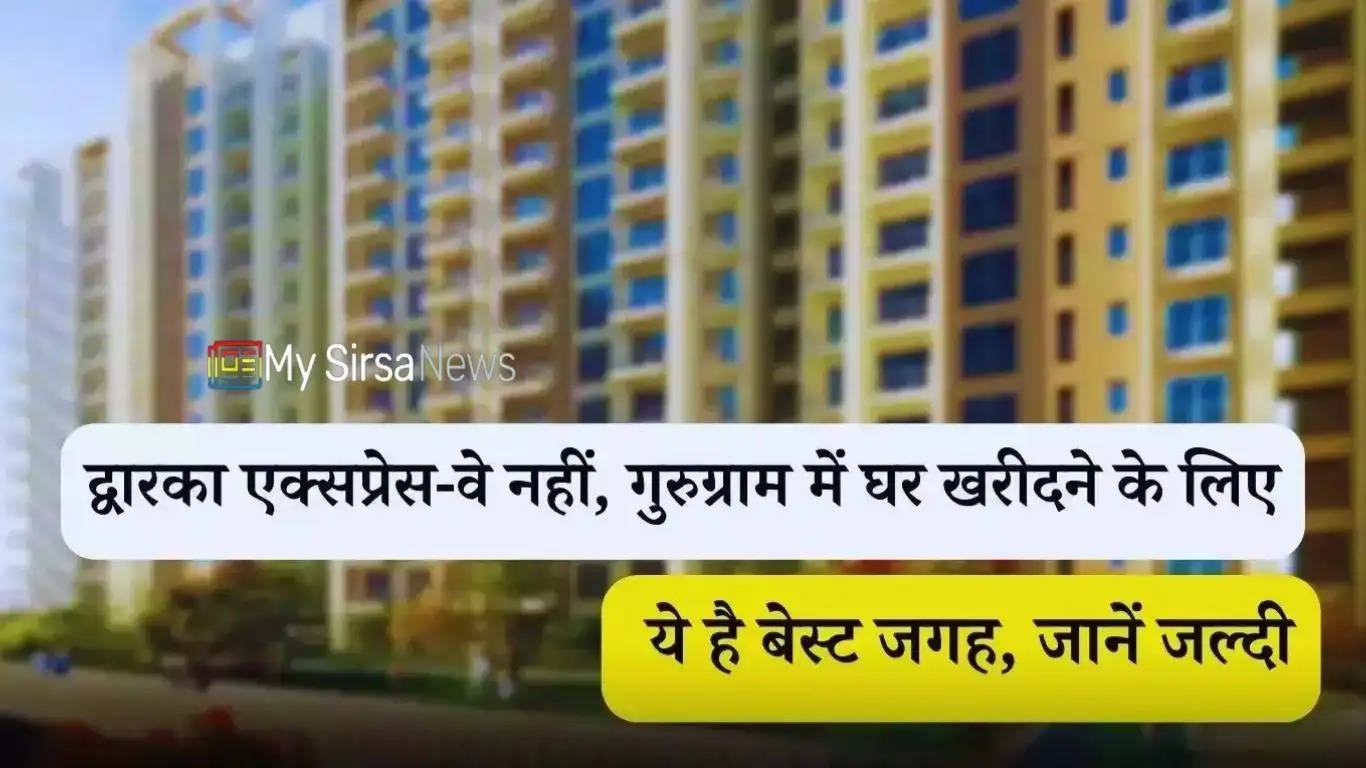 Hindi News: द्वारका एक्सप्रेस-वे नहीं, गुरुग्राम में घर खरीदने के लिए ये है बेस्ट जगह, जानें जल्दी