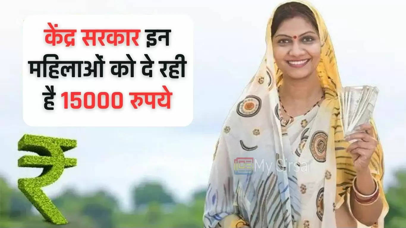  केंद्र सरकार इन महिलाओं को दे रही है 15000 रुपये, आप भी करे जल्दी अप्लाई  